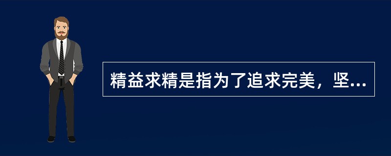 精益求精是指为了追求完美，坚持工匠精神，在工作中不放松对自己的要求。下列属于精益求精要求的有（ ）。 <br />