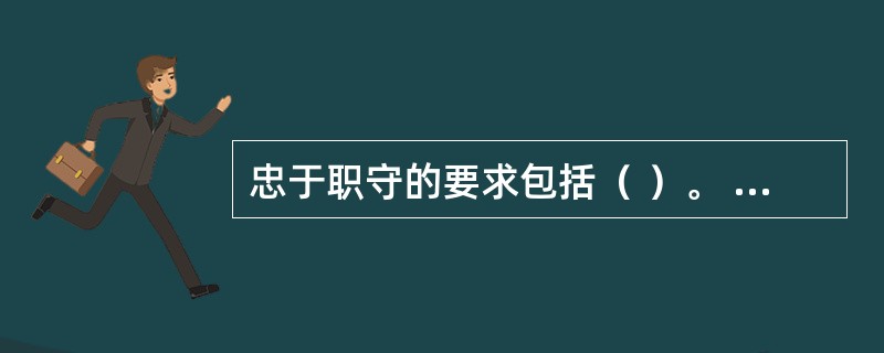 忠于职守的要求包括（ ）。 <br />