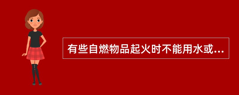 有些自燃物品起火时不能用水或泡沫扑救。这是因为它具有（ ）的危险性。 <br />