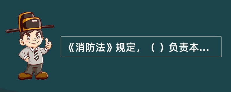 《消防法》规定，（ ）负责本行政区域内的消防工作。 <br />