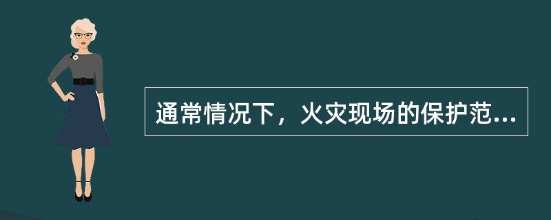 通常情况下，火灾现场的保护范围应包括燃烧的部分场所以及与火灾有关的一切地点。（ ）