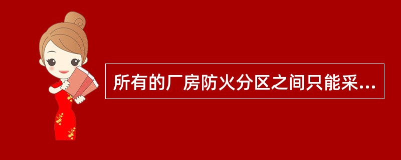 所有的厂房防火分区之间只能采用防火墙分隔。