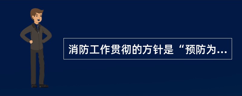 消防工作贯彻的方针是“预防为主、防消结合”。