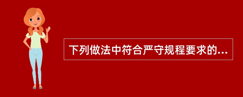 下列做法中符合严守规程要求的有（ ）。