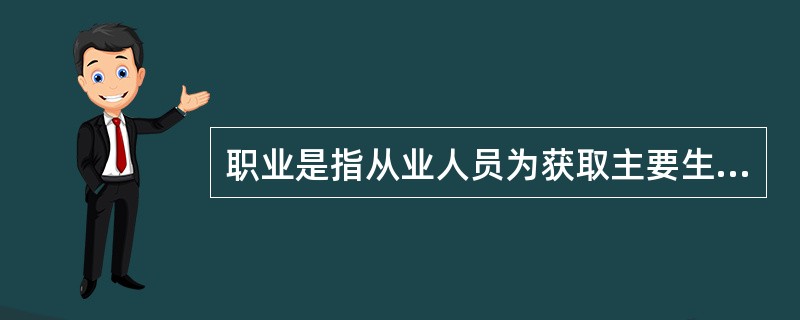 职业是指从业人员为获取主要生活来源所从事的社会工作类别。