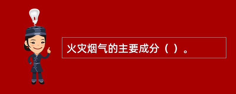 火灾烟气的主要成分（ ）。