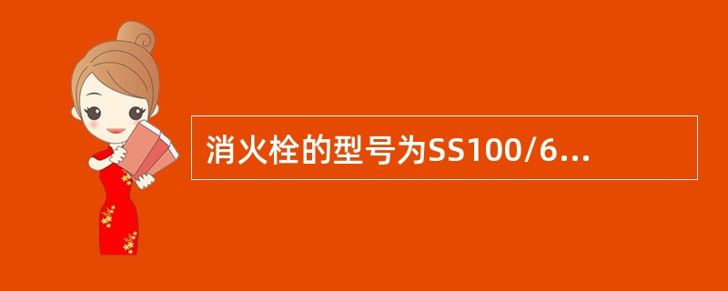 消火栓的型号为SS100/65-1.0，下列表示的含义说法正确的是（ ）。 <br />