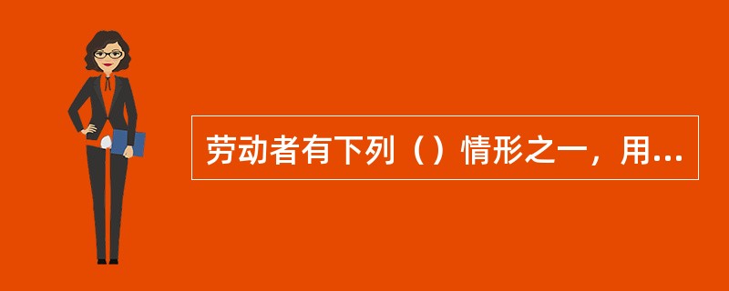 劳动者有下列（）情形之一，用人单位有权单方面解除合同。 <br />