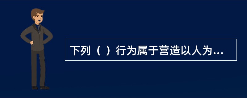 下列（ ）行为属于营造以人为本的消防安全氛围。