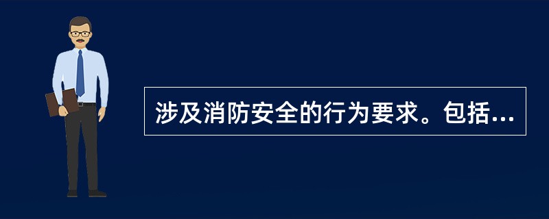 涉及消防安全的行为要求。包括以下（）内容。 <br />