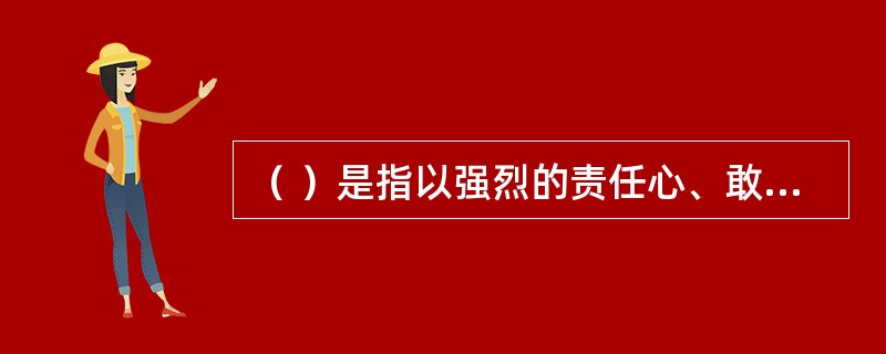 （ ）是指以强烈的责任心、敢于担当的使命感，把本职工作做好做细。