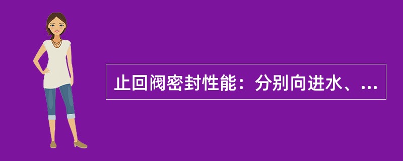 止回阀密封性能：分别向进水、岀水止回阀的开启方向施加7kPa静压水，应无可见性泄漏；分别向进水、出水止回阀的关闭方向施加1.5倍公称压力的静压水，无可见性泄漏。 <br />