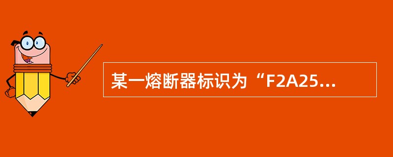 某一熔断器标识为“F2A250V”，下列对于该熔断器标识说法错误的是（ ）。 <br />