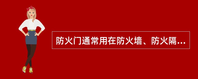 防火门通常用在防火墙、防火隔墙和管井竖壁上，除允许设置常开防火门的位置外，其他位置的防火门均应采用常闭防火门。