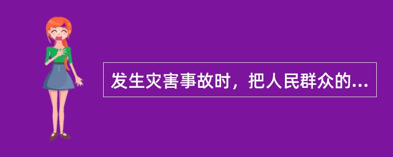 发生灾害事故时，把人民群众的财产安全放在第一位，全力抢救受困群众，防范次生灾害，努力减少人员伤亡。