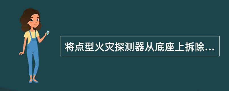 将点型火灾探测器从底座上拆除，测试的是火灾探测器的（ ）功能。 <br />