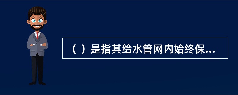 （ ）是指其给水管网内始终保持灭火设施所需工作压力和流量，确保发生火灾时无须经过消防车或消防水泵加压的供水系统。 <br />