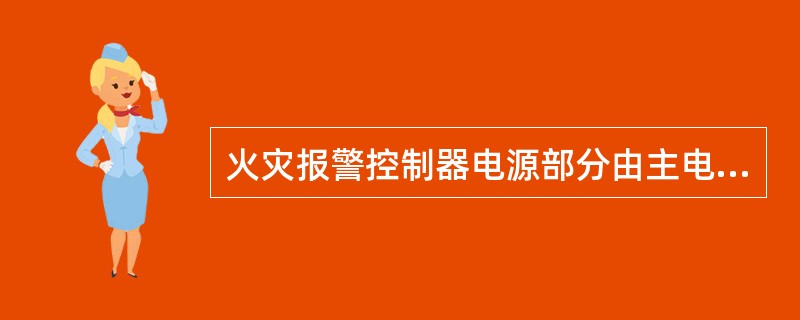 火灾报警控制器电源部分由主电和备用电源组成，两者均具有手动控制开关，且能进行自动转换。