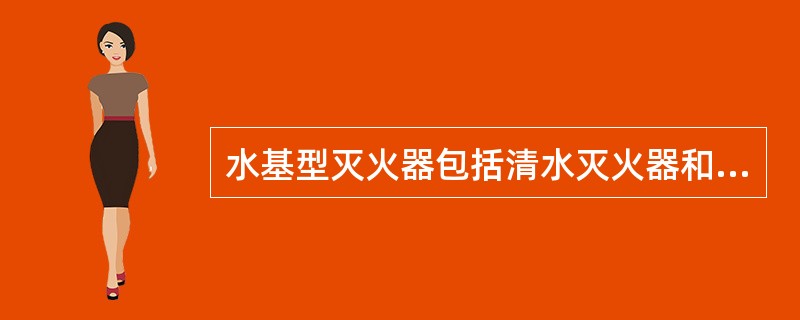 水基型灭火器包括清水灭火器和泡沫灭火器。