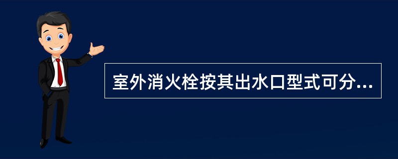 室外消火栓按其出水口型式可分为单出水口消火栓和双出水口消火栓。