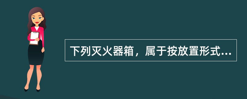 下列灭火器箱，属于按放置形式分类的是（ ）。 <br />