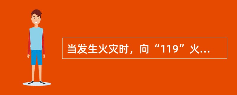 当发生火灾时，向“119”火警调度指挥平台报告火警的方式有很多，应首选通过拨打火警电话“119”的方式向“119”火警调度指挥平台报告火警信息。 <br />