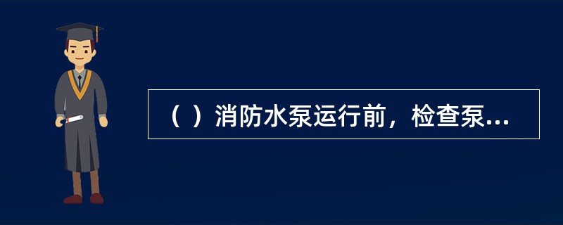 （ ）消防水泵运行前，检查泵组是否完好。 <br />