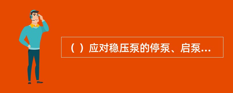 （ ）应对稳压泵的停泵、启泵压力和启泵次数等进行检查，并记录运行情况。 <br />