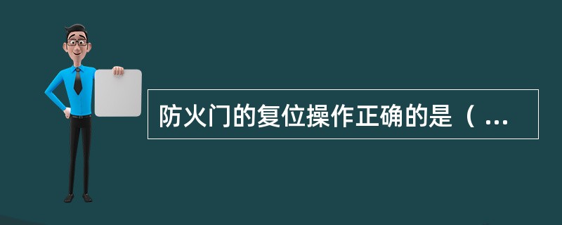 防火门的复位操作正确的是（ ）。 <br />