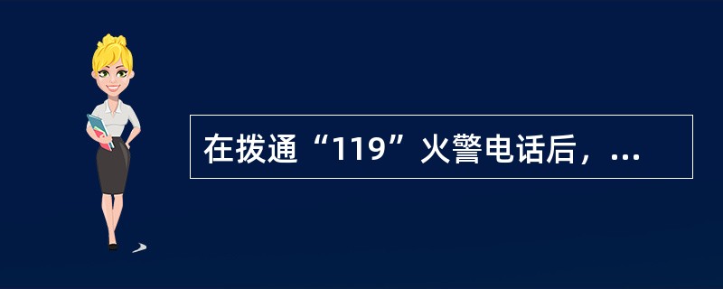 在拨通“119”火警电话后，操作正确的是（ ）。 <br />