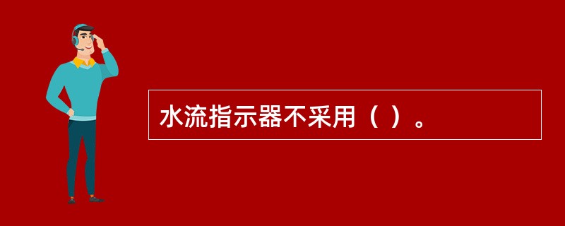 水流指示器不采用（ ）。