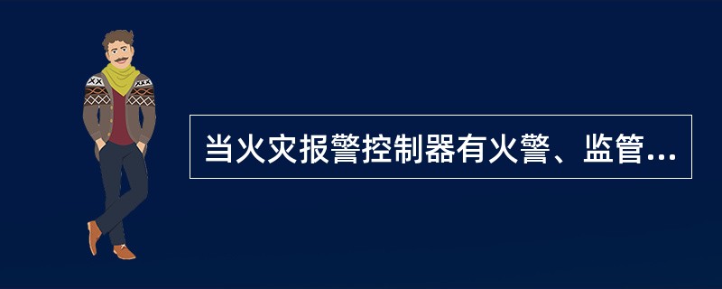 当火灾报警控制器有火警、监管、故障报警、屏蔽等信息发生时，其中（ ）具有最高显示级别，优先显示，不受其他信息显示影响。