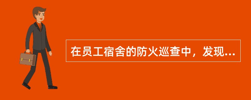 在员工宿舍的防火巡查中，发现（ ），应当告知危害，协助当场改正。