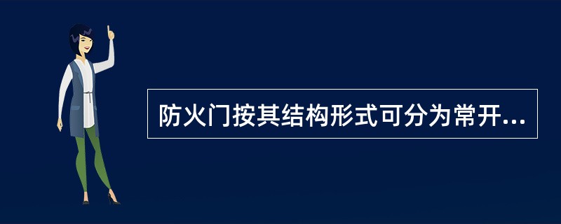 防火门按其结构形式可分为常开防火门，常闭防火门。