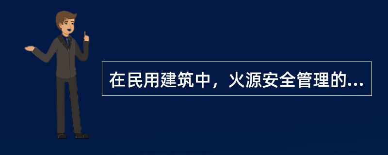 在民用建筑中，火源安全管理的防火巡查要点，不包括下列哪一项（ ）_。