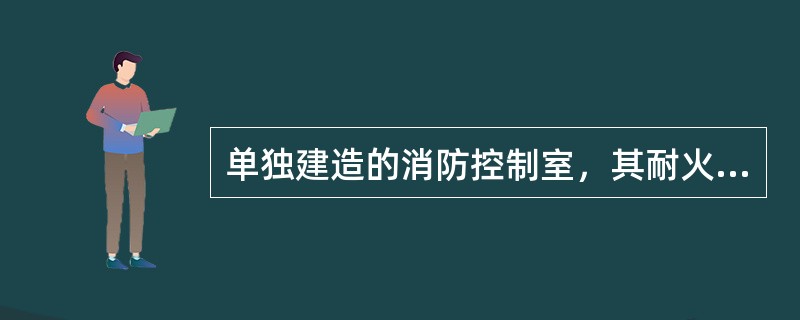 单独建造的消防控制室，其耐火等级不应低于（ ）。