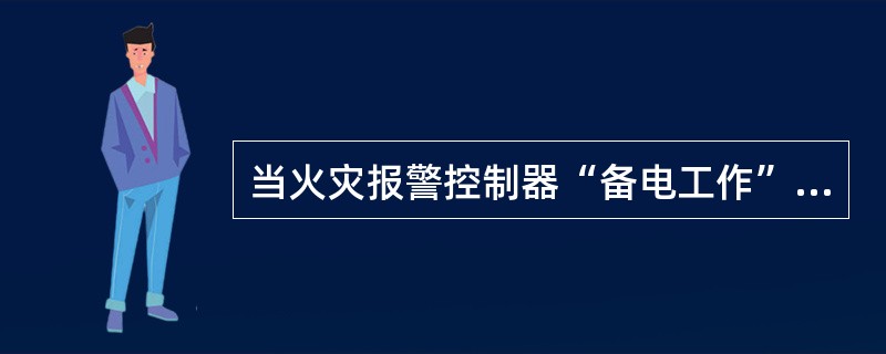 当火灾报警控制器“备电工作”指示灯点，故障声光指示启动，在显示屏上应显示（ ）故障。