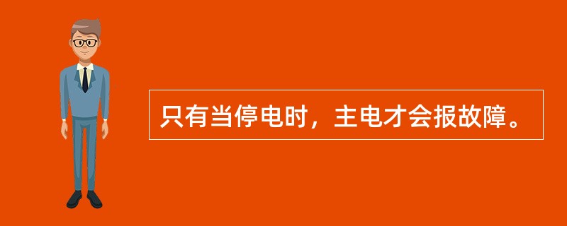 只有当停电时，主电才会报故障。