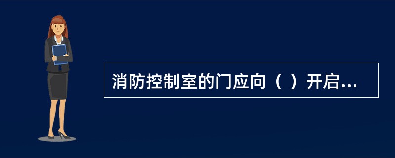 消防控制室的门应向（ ）开启，且入口处应设置明显的标志。