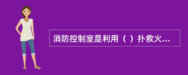 消防控制室是利用（ ）扑救火灾的信息指挥中心。