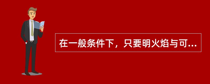 在一般条件下，只要明火焰与可燃物接触，经过一定延迟时间便会点燃可燃物。