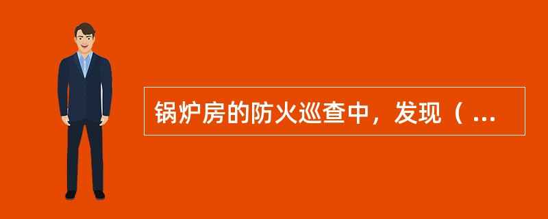 锅炉房的防火巡查中，发现（ ），应当上报有关领导，制定限期改正措施。