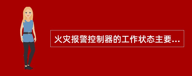 火灾报警控制器的工作状态主要有正常监视状态、消音状态、屏蔽状态、故障报警状态、监管报警状态、火灾报警状态等。