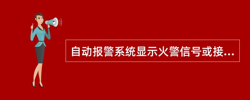 自动报警系统显示火警信号或接到火情报告后，应立即通知消防巡查员前往火警现场观察。