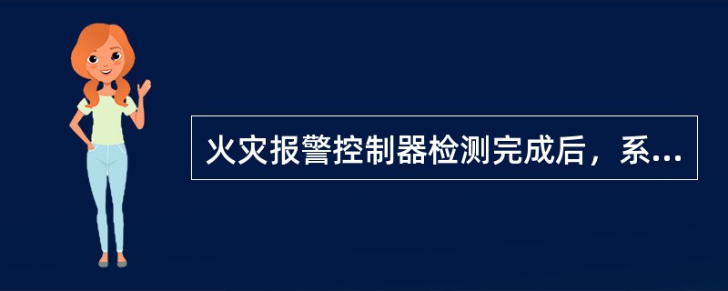 火灾报警控制器检测完成后，系统复位，火灾报警控制器应能恢复到正常监视状态。