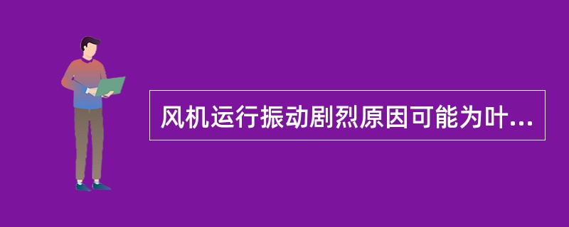 风机运行振动剧烈原因可能为叶轮变形或不平衡。（ ）