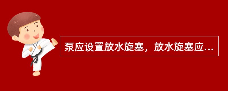 泵应设置放水旋塞，放水旋塞应处于水泵出水口。以便排尽泵内余水。