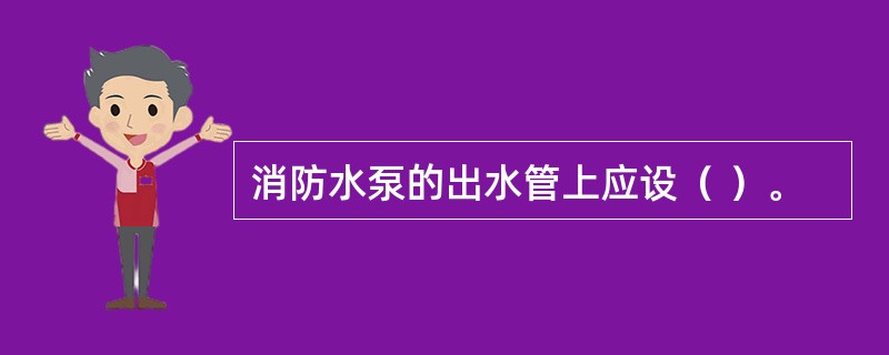 消防水泵的出水管上应设（ ）。