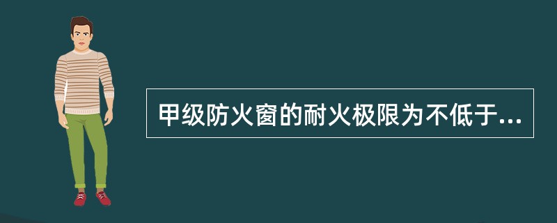 甲级防火窗的耐火极限为不低于（ ）。