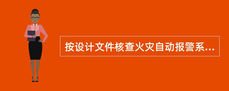 按设计文件核查火灾自动报警系统的规格、型号、数量、备品备件的数量，以确保系统组件的规格、型号、数量、备品备件数量与设计文件一致。